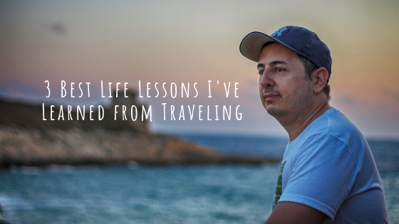 3 Best Life Lessons I’ve Learned from Traveling